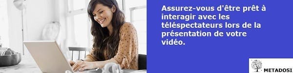 Assurez-vous d'être prêt à interagir avec les téléspectateurs lors de la présentation de votre vidéo.