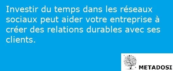 Investir du temps dans les réseaux sociaux peut aider votre entreprise à créer des relations durables avec ses clients.