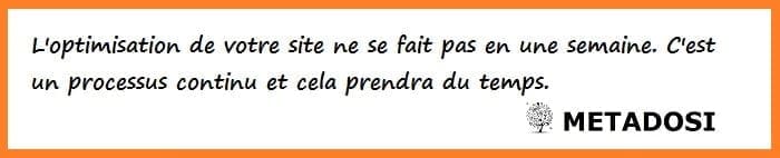 L'optimisation de votre site ne se fait pas en une semaine. C'est un processus continu et cela prendra du temps.