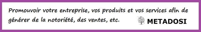 Promouvoir votre entreprise, vos produits et vos services afin de générer de la notoriété, des ventes, etc.